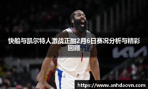 快船与凯尔特人激战正酣2月6日赛况分析与精彩回顾