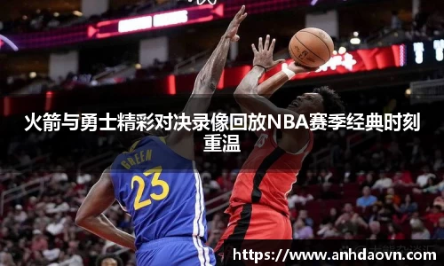 火箭与勇士精彩对决录像回放NBA赛季经典时刻重温
