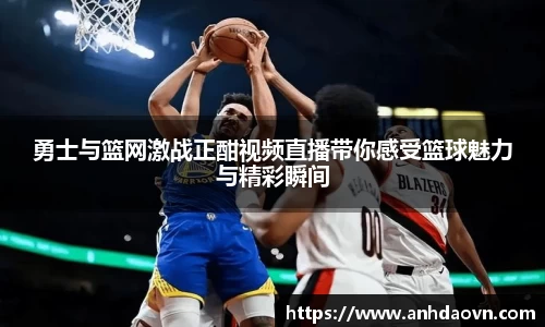勇士与篮网激战正酣视频直播带你感受篮球魅力与精彩瞬间